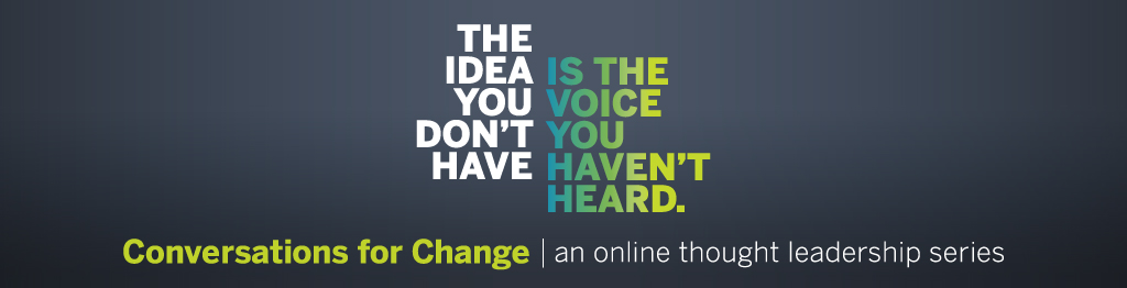 The idea you don't have is the voice you haven't heard: Conversations for Change, an online thought leadership series