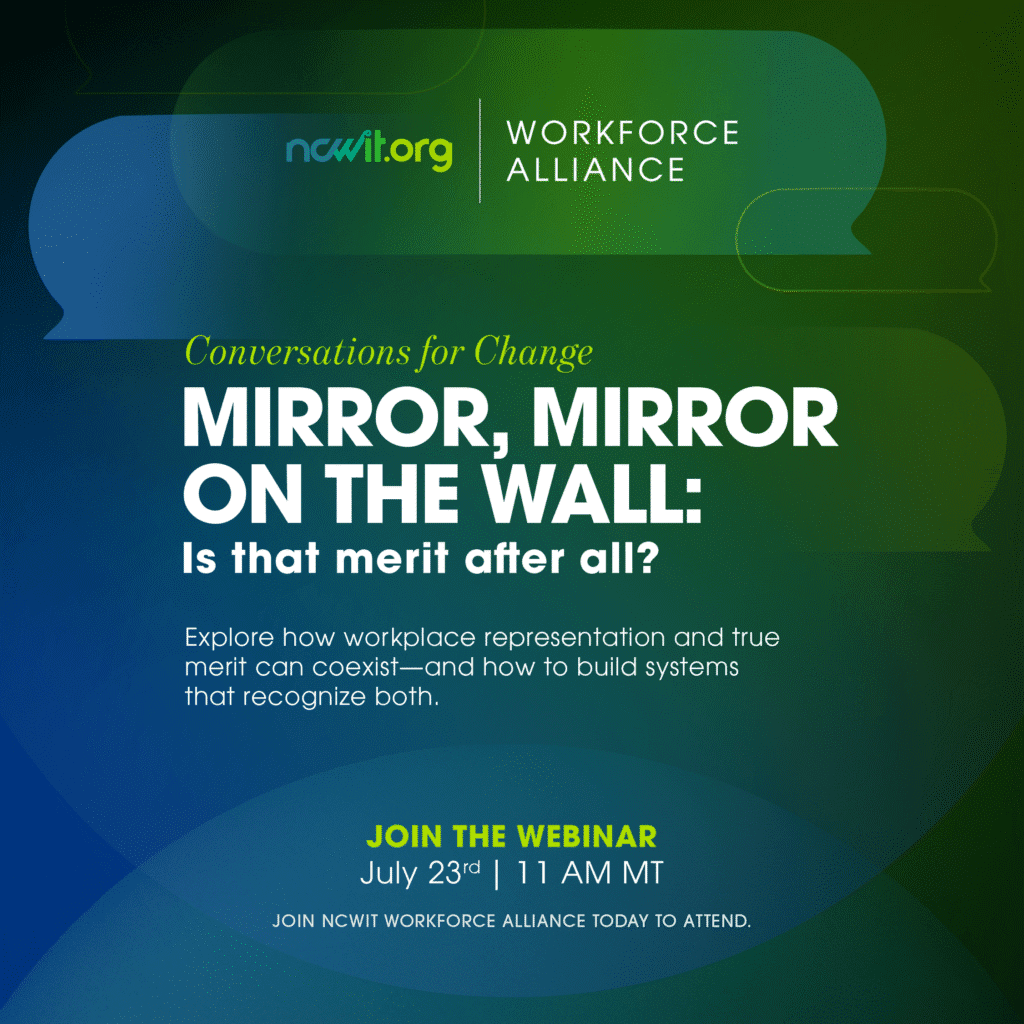 Green and blue graphic with speech bubble icons featuring the ncwit.org | Workforce Alliance logo at the top. Text reads: “Conversations for Change | Mirror, Mirror on the Wall: Is that merit after all? | Explore how workplace representation and true merit can coexist – and how to build systems that recognize both. | Join the Webinar; July 23rd | 11 am MT | Join NCWIT Workforce Alliance today to attend.”