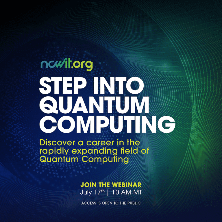 Green and blue graphic with the full color ncwit.org logo and text: “Step into Quantum Computing | Discover a career in the rapidly expanding field of Quantum Computing | Join the Webinar; July 17th | 10 am MT | Access is open to the public”