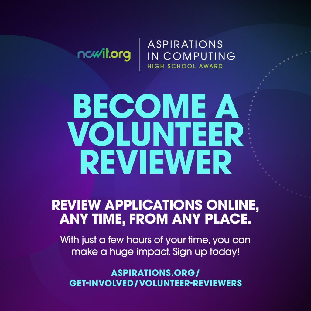Purple and blue design with circular elements in the background, the full color ncwit.org | Aspirations in Computing logo, and text: “Become a Volunteer Reviewer | Review applications online, any time, from any place. With just a few hours of your time, you can make a huge impact. Sign up today! | aspirations.org/get-involved/volunteer-reviwers”